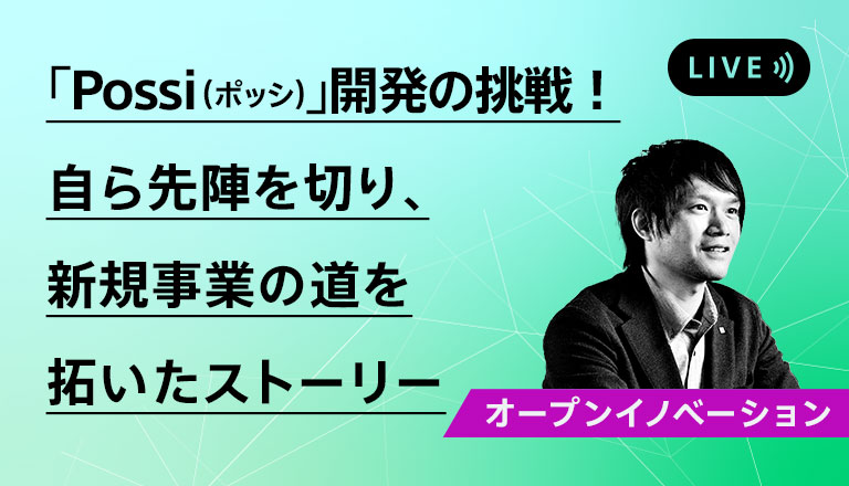 「Possi（ポッシ）」開発の挑戦！自ら先陣を切り、新規事業の道を拓いたストーリー